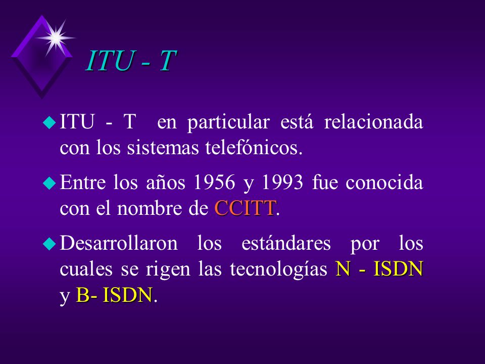 ITU - T ITU - T en particular está relacionada con los sistemas telefónicos. Entre los años 1956 y 1993 fue conocida con el nombre de CCITT.