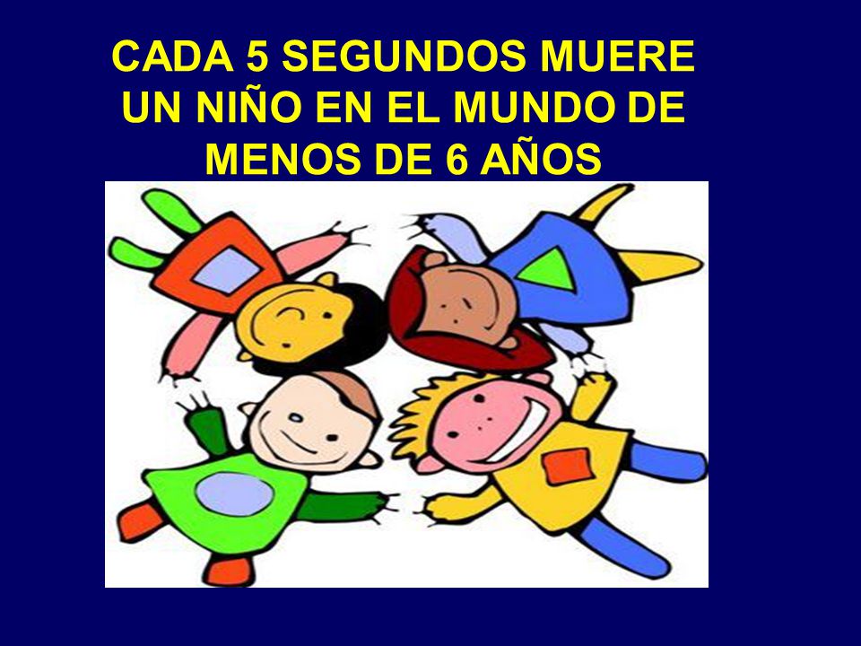 CADA 5 SEGUNDOS MUERE UN NIÑO EN EL MUNDO DE MENOS DE 6 AÑOS