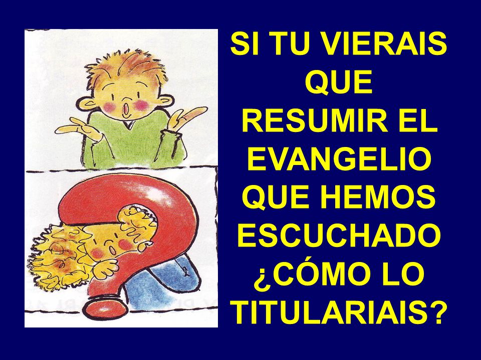 SI TU VIERAIS QUE RESUMIR EL EVANGELIO QUE HEMOS ESCUCHADO ¿CÓMO LO TITULARIAIS
