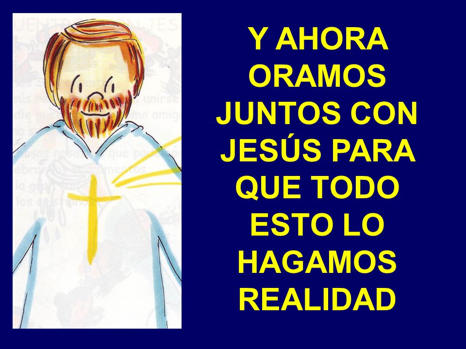 Y AHORA ORAMOS JUNTOS CON JESÚS PARA QUE TODO ESTO LO HAGAMOS REALIDAD