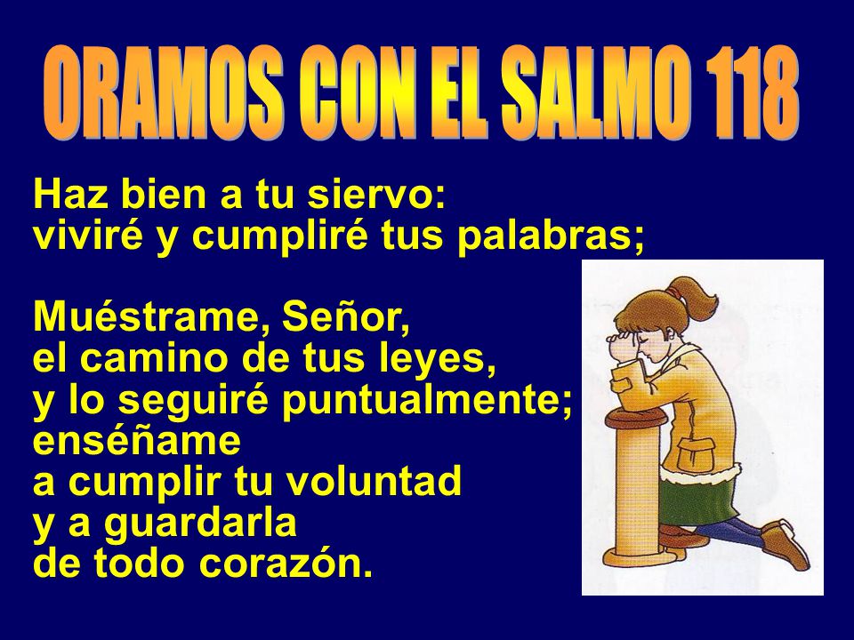 ORAMOS CON EL SALMO 118 Haz bien a tu siervo: viviré y cumpliré tus palabras; Muéstrame, Señor, el camino de tus leyes,