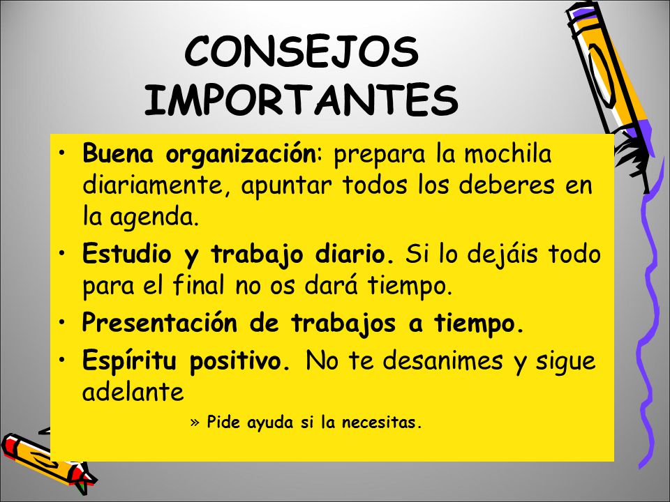 CONSEJOS IMPORTANTES Buena organización: prepara la mochila diariamente, apuntar todos los deberes en la agenda.