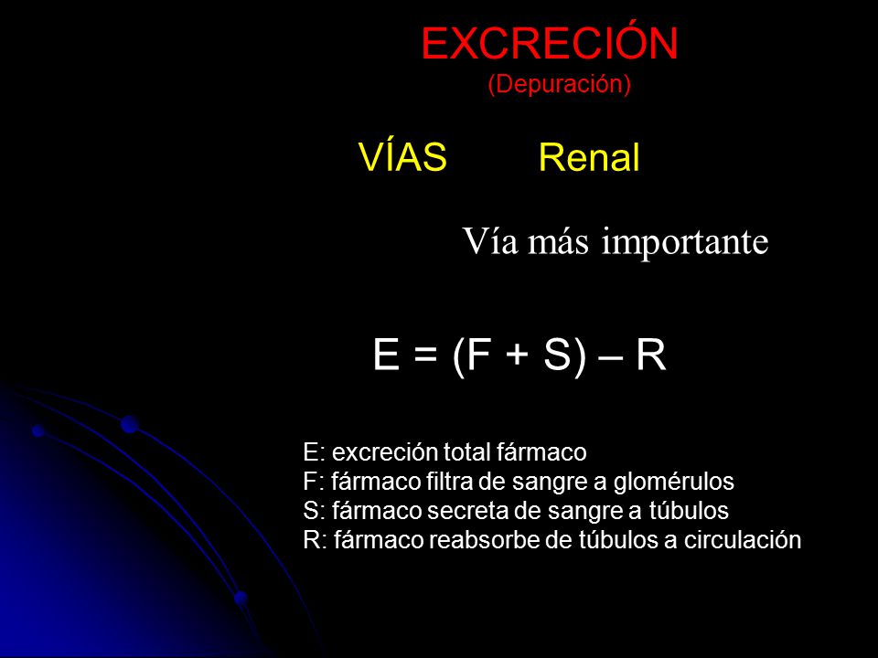 EXCRECIÓN E = (F + S) – R VÍAS Renal Vía más importante (Depuración)