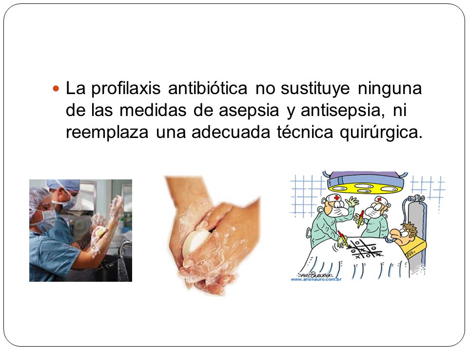 La profilaxis antibiótica no sustituye ninguna de las medidas de asepsia y antisepsia, ni reemplaza una adecuada técnica quirúrgica.