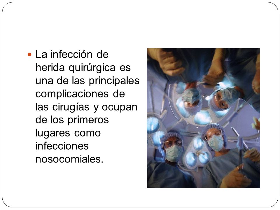 La infección de herida quirúrgica es una de las principales complicaciones de las cirugías y ocupan de los primeros lugares como infecciones nosocomiales.