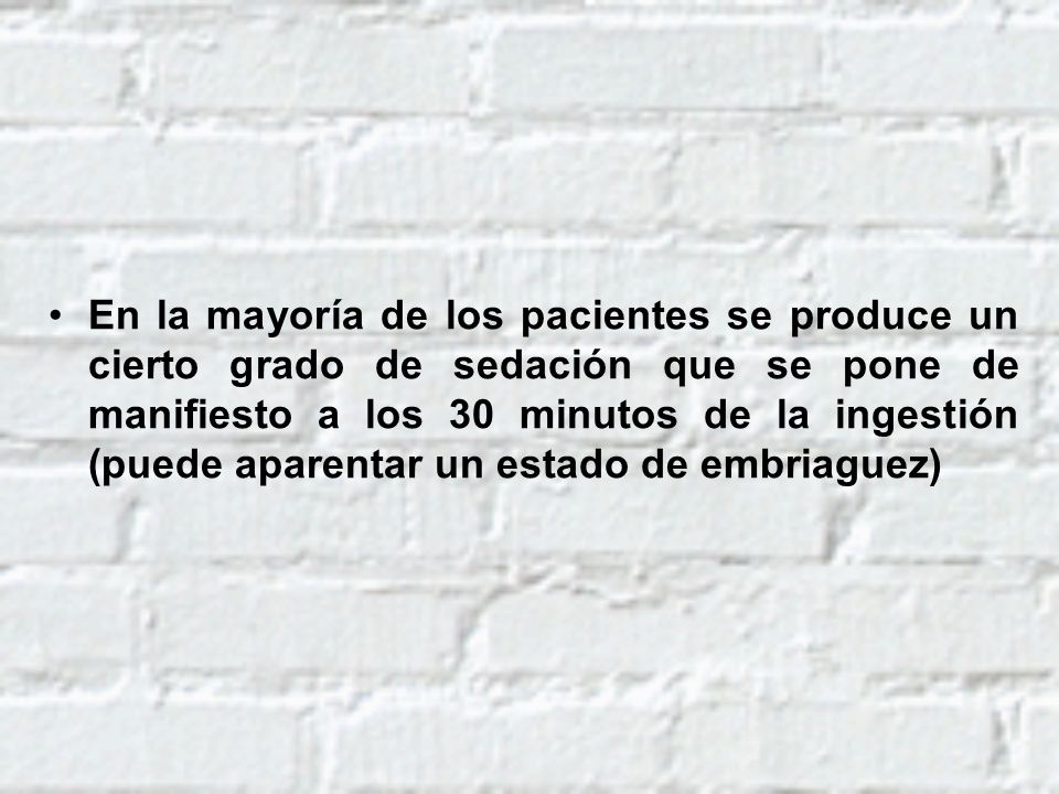 En la mayoría de los pacientes se produce un cierto grado de sedación que se pone de manifiesto a los 30 minutos de la ingestión (puede aparentar un estado de embriaguez)