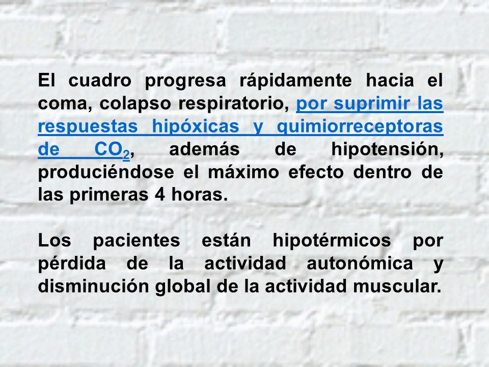 El cuadro progresa rápidamente hacia el coma, colapso respiratorio, por suprimir las respuestas hipóxicas y quimiorreceptoras de CO2, además de hipotensión, produciéndose el máximo efecto dentro de las primeras 4 horas.