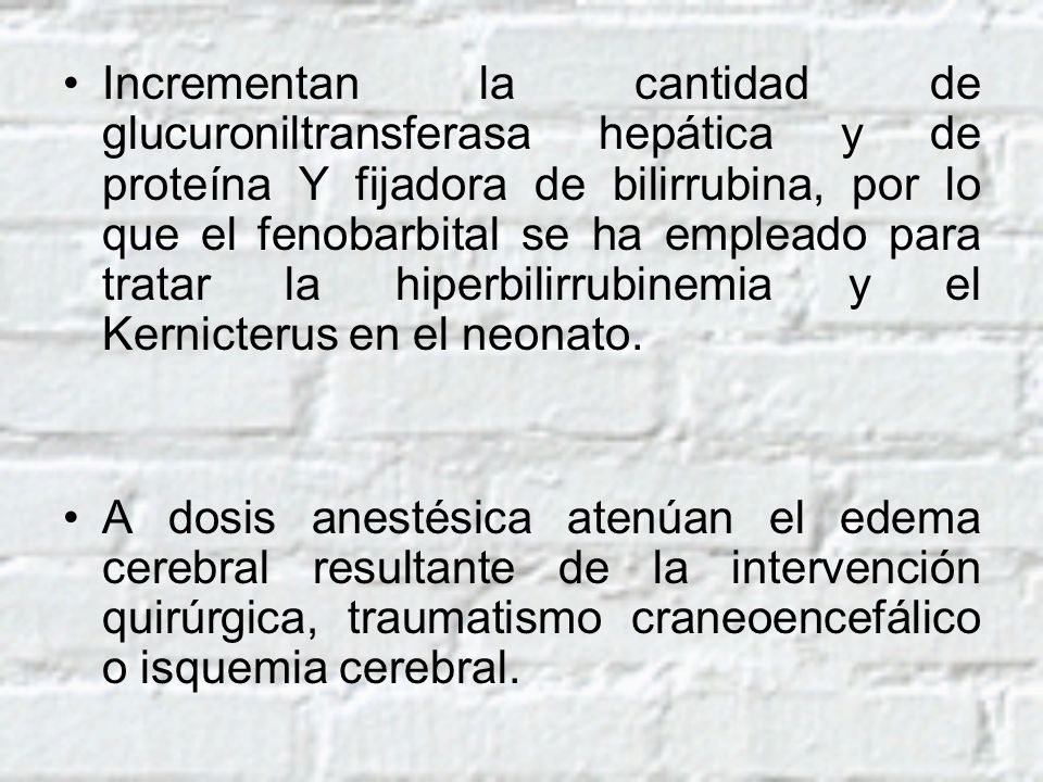 Incrementan la cantidad de glucuroniltransferasa hepática y de proteína Y fijadora de bilirrubina, por lo que el fenobarbital se ha empleado para tratar la hiperbilirrubinemia y el Kernicterus en el neonato.