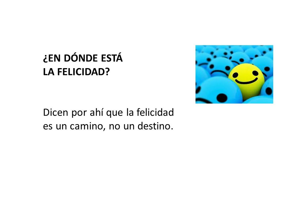 ¿EN DÓNDE ESTÁ LA FELICIDAD Dicen por ahí que la felicidad es un camino, no un destino.