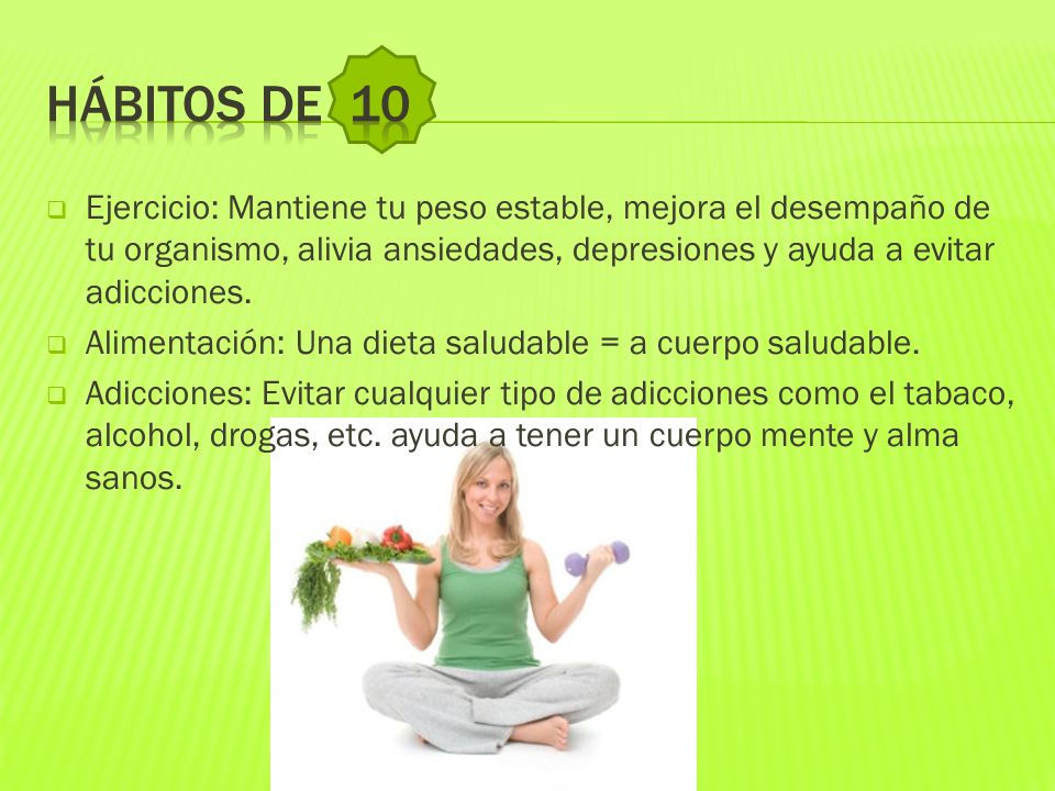 Hábitos de 10 Ejercicio: Mantiene tu peso estable, mejora el desempaño de tu organismo, alivia ansiedades, depresiones y ayuda a evitar adicciones.