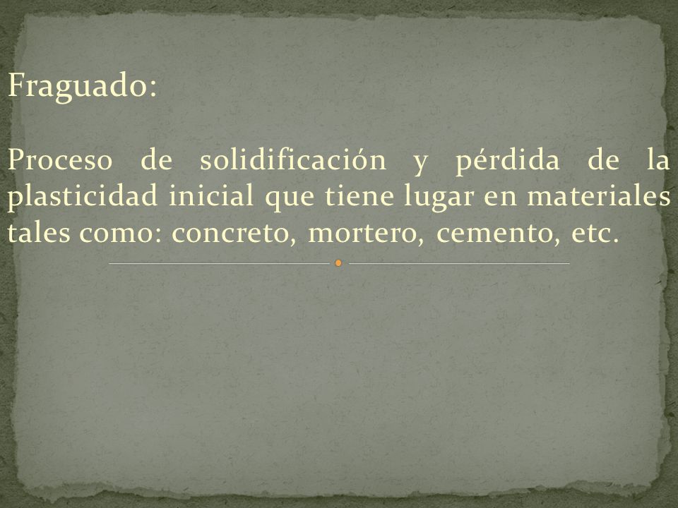 Fraguado: Proceso de solidificación y pérdida de la plasticidad inicial que tiene lugar en materiales tales como: concreto, mortero, cemento, etc.