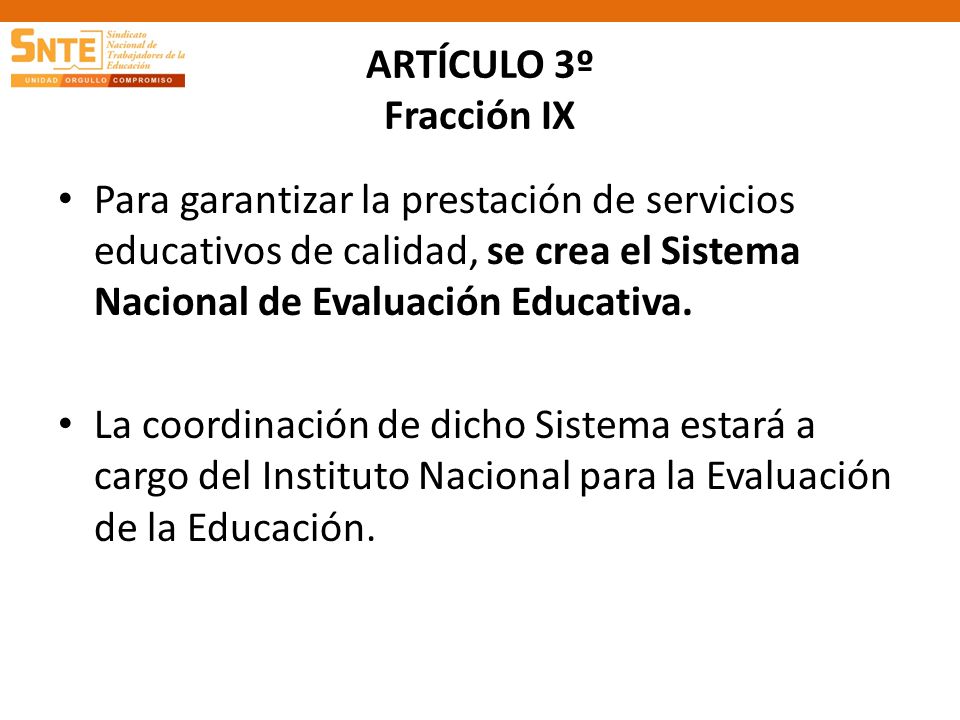 ARTÍCULO 3º Fracción IX Para garantizar la prestación de servicios educativos de calidad, se crea el Sistema Nacional de Evaluación Educativa.