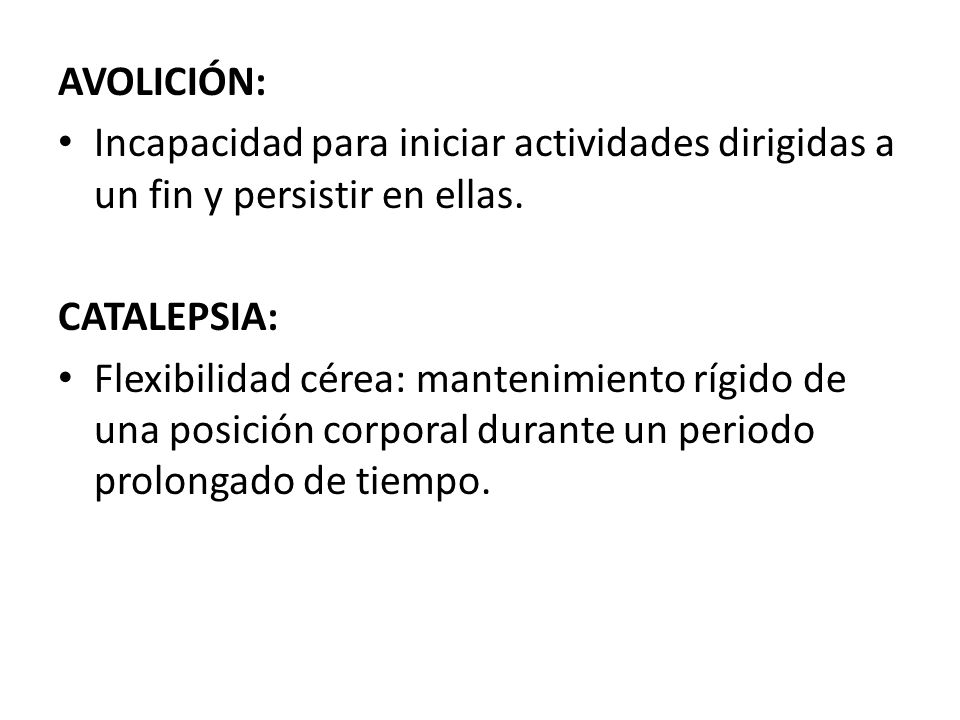 AVOLICIÓN: Incapacidad para iniciar actividades dirigidas a un fin y persistir en ellas. CATALEPSIA: