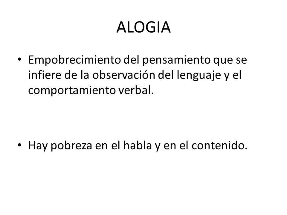ALOGIA Empobrecimiento del pensamiento que se infiere de la observación del lenguaje y el comportamiento verbal.