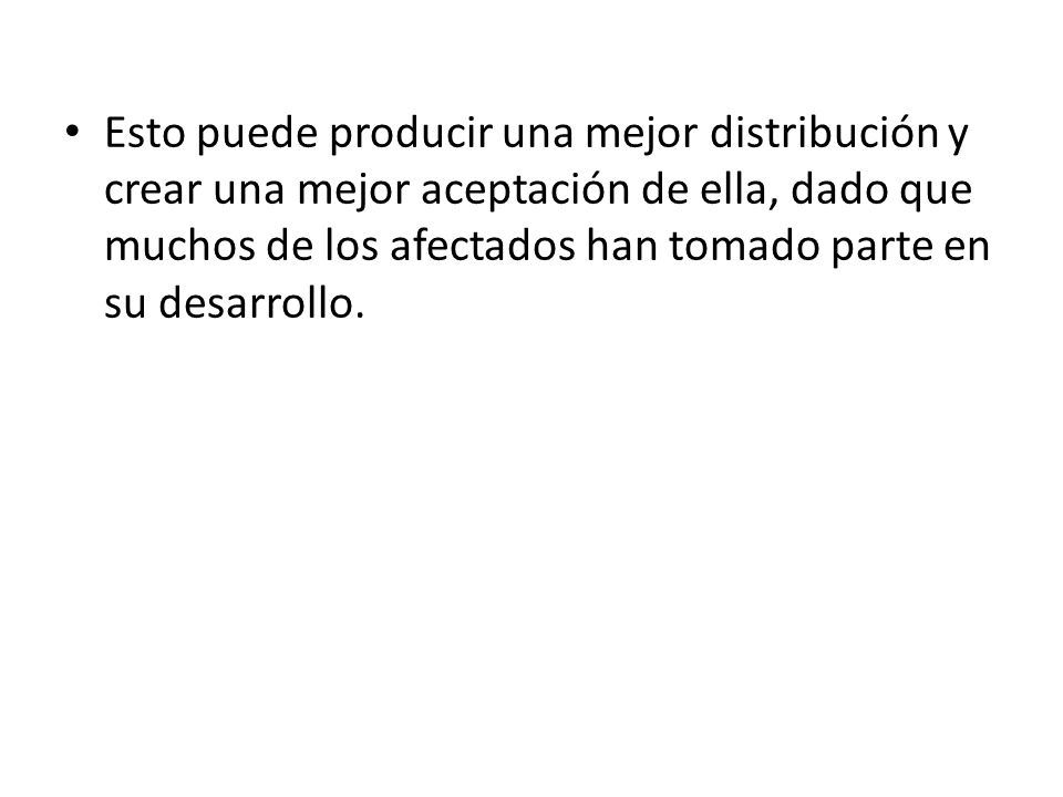 Esto puede producir una mejor distribución y crear una mejor aceptación de ella, dado que muchos de los afectados han tomado parte en su desarrollo.