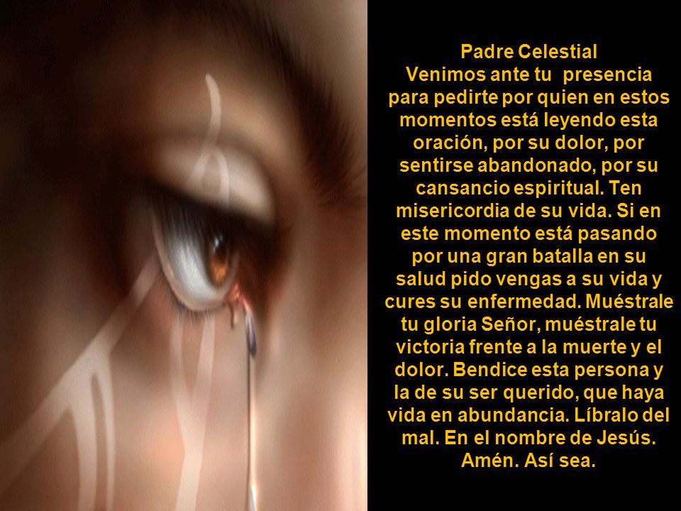 Padre Celestial Venimos ante tu presencia para pedirte por quien en estos momentos está leyendo esta oración, por su dolor, por sentirse abandonado, por su cansancio espiritual.