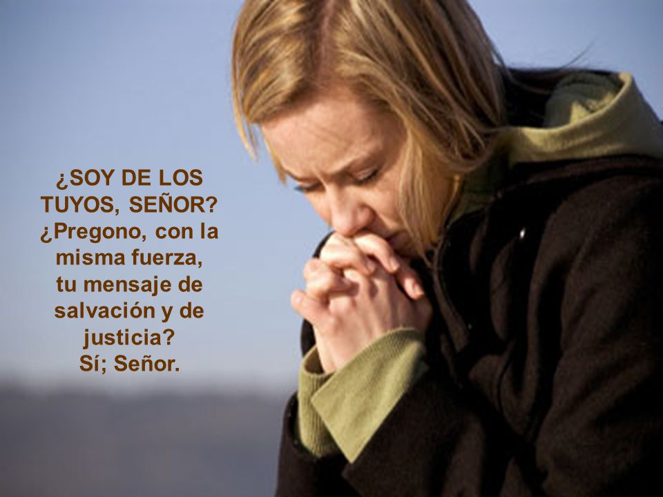 ¿Pregono, con la misma fuerza, tu mensaje de salvación y de justicia