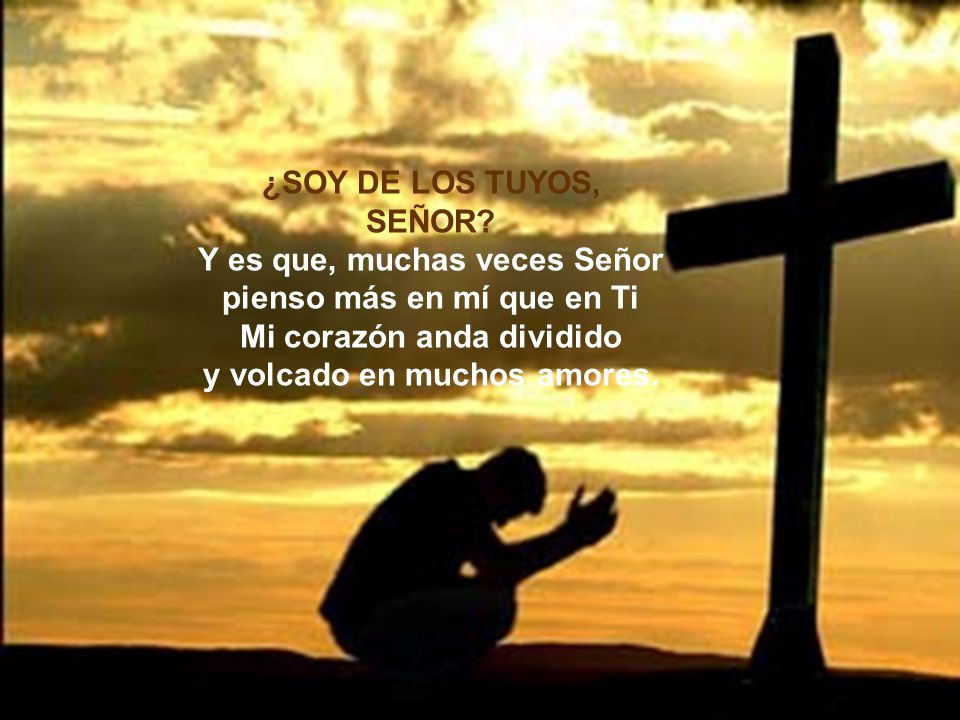 Y es que, muchas veces Señor pienso más en mí que en Ti