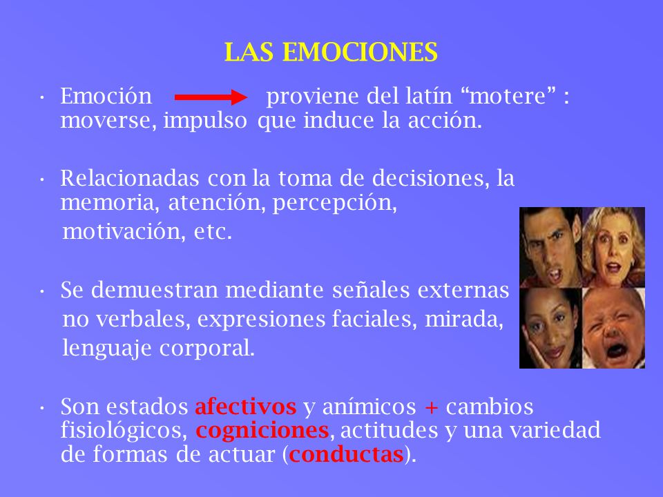 LAS EMOCIONES Emoción proviene del latín motere : moverse, impulso que induce la acción.