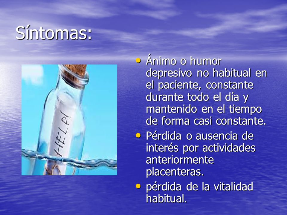 Síntomas: Ánimo o humor depresivo no habitual en el paciente, constante durante todo el día y mantenido en el tiempo de forma casi constante.