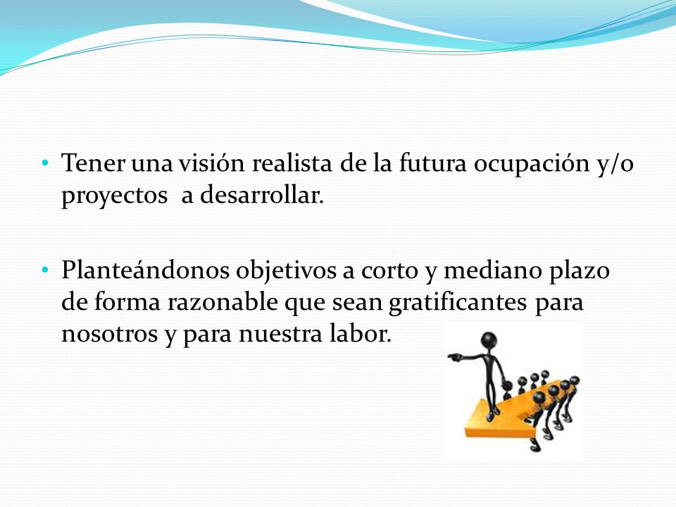 Tener una visión realista de la futura ocupación y/o proyectos a desarrollar.