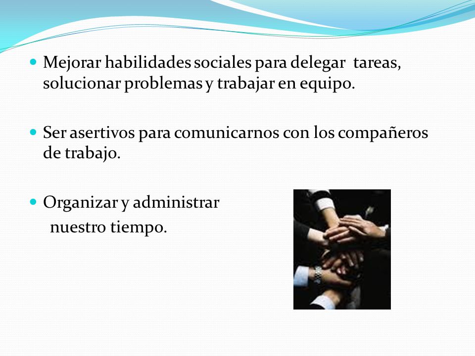 Mejorar habilidades sociales para delegar tareas, solucionar problemas y trabajar en equipo.