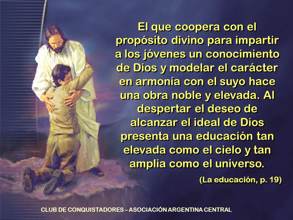 El que coopera con el propósito divino para impartir a los jóvenes un conocimiento de Dios y modelar el carácter en armonía con el suyo hace una obra noble y elevada. Al despertar el deseo de alcanzar el ideal de Dios presenta una educación tan elevada como el cielo y tan amplia como el universo.