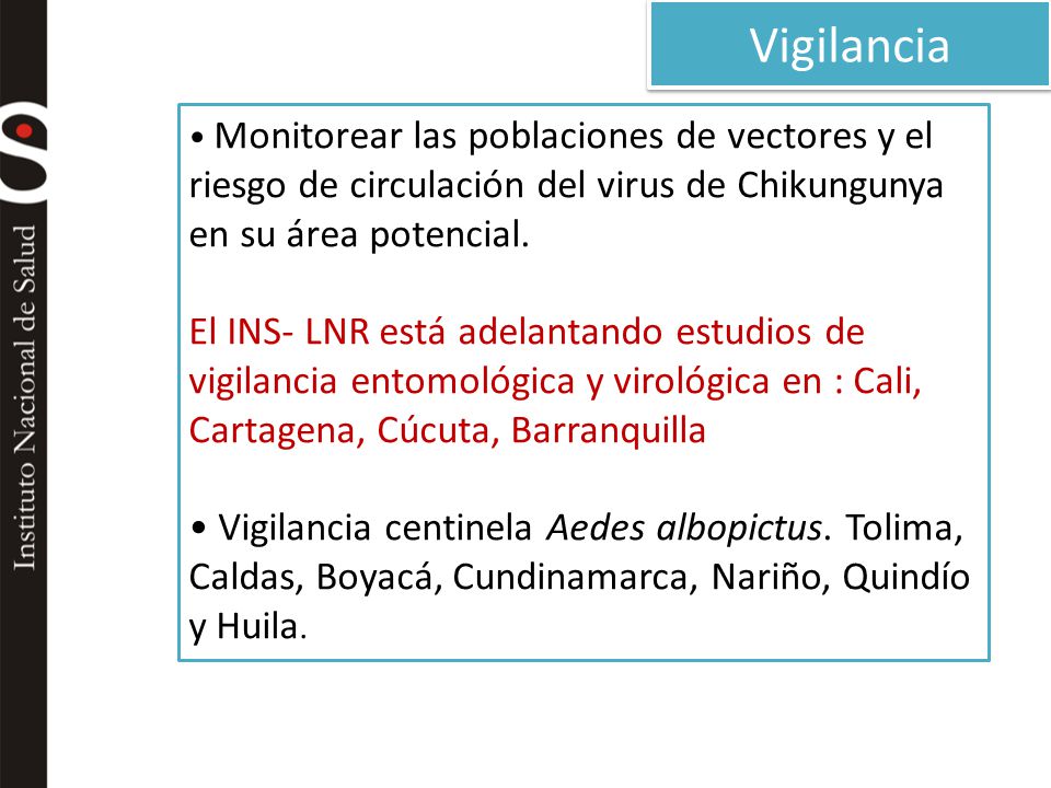 Vigilancia • Monitorear las poblaciones de vectores y el riesgo de circulación del virus de Chikungunya en su área potencial.