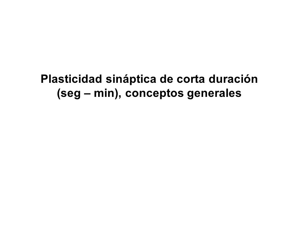 Plasticidad sináptica de corta duración (seg – min), conceptos generales
