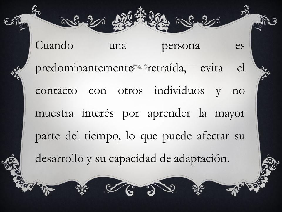 Cuando una persona es predominantemente retraída, evita el contacto con otros individuos y no muestra interés por aprender la mayor parte del tiempo, lo que puede afectar su desarrollo y su capacidad de adaptación.