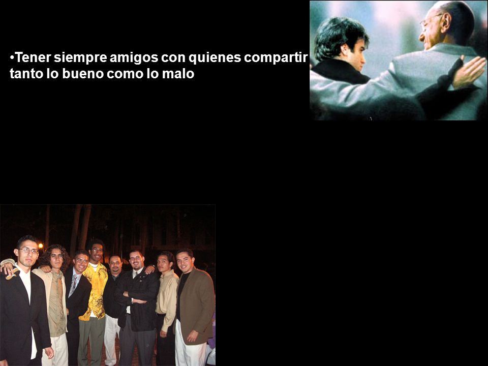 Tener siempre amigos con quienes compartir tanto lo bueno como lo malo