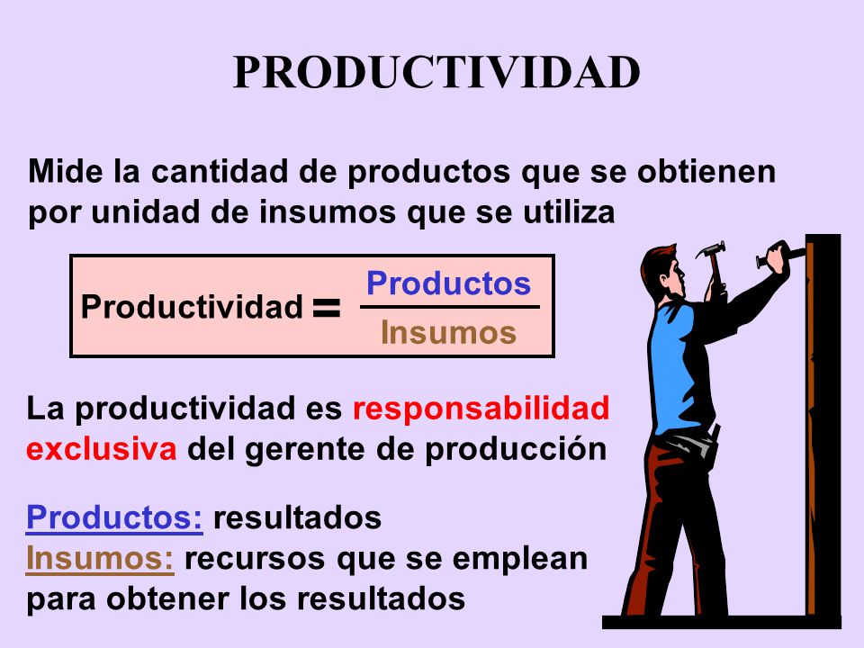 PRODUCTIVIDAD Mide la cantidad de productos que se obtienen por unidad de insumos que se utiliza. Productividad.