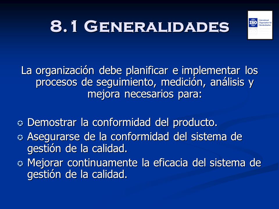 8.1 Generalidades La organización debe planificar e implementar los procesos de seguimiento, medición, análisis y mejora necesarios para: