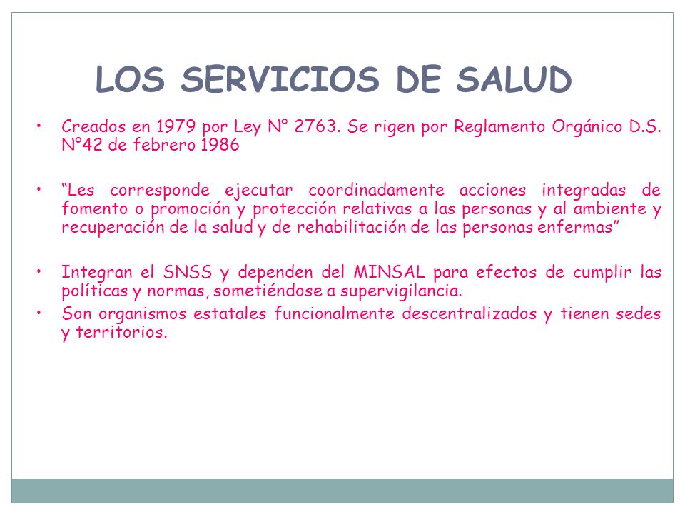 LOS SERVICIOS DE SALUD Creados en 1979 por Ley N° Se rigen por Reglamento Orgánico D.S. N°42 de febrero