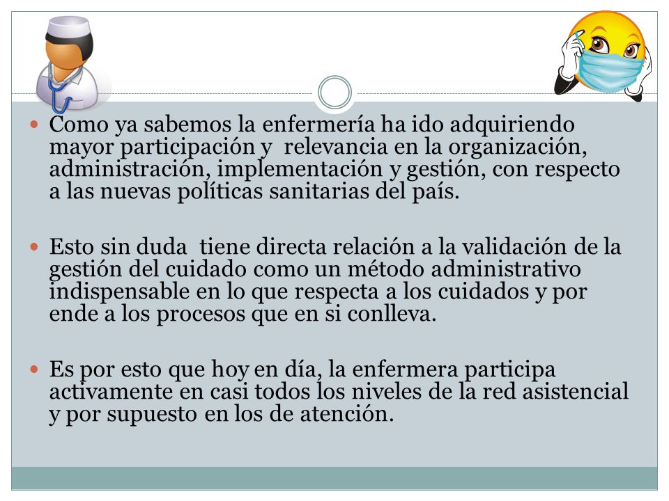 Como ya sabemos la enfermería ha ido adquiriendo mayor participación y relevancia en la organización, administración, implementación y gestión, con respecto a las nuevas políticas sanitarias del país.