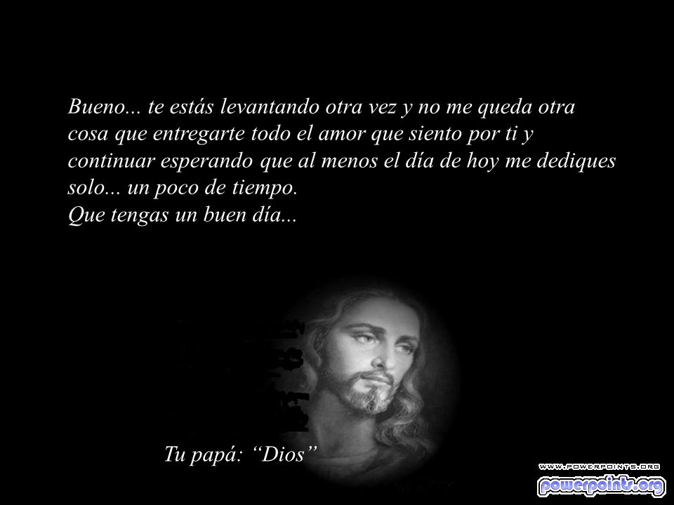 Bueno... te estás levantando otra vez y no me queda otra cosa que entregarte todo el amor que siento por ti y continuar esperando que al menos el día de hoy me dediques solo... un poco de tiempo. Que tengas un buen día...