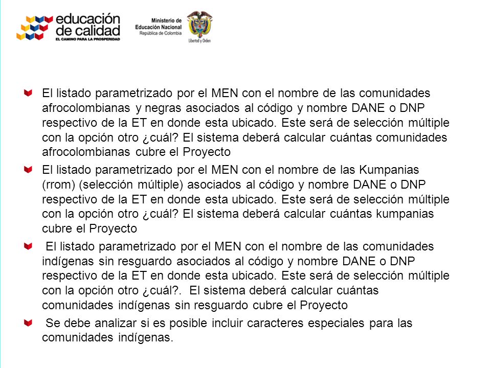 El listado parametrizado por el MEN con el nombre de las comunidades afrocolombianas y negras asociados al código y nombre DANE o DNP respectivo de la ET en donde esta ubicado. Este será de selección múltiple con la opción otro ¿cuál El sistema deberá calcular cuántas comunidades afrocolombianas cubre el Proyecto