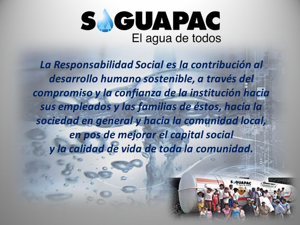 La Responsabilidad Social es la contribución al desarrollo humano sostenible, a través del compromiso y la confianza de la institución hacia sus empleados y las familias de éstos, hacia la sociedad en general y hacia la comunidad local, en pos de mejorar el capital social y la calidad de vida de toda la comunidad.