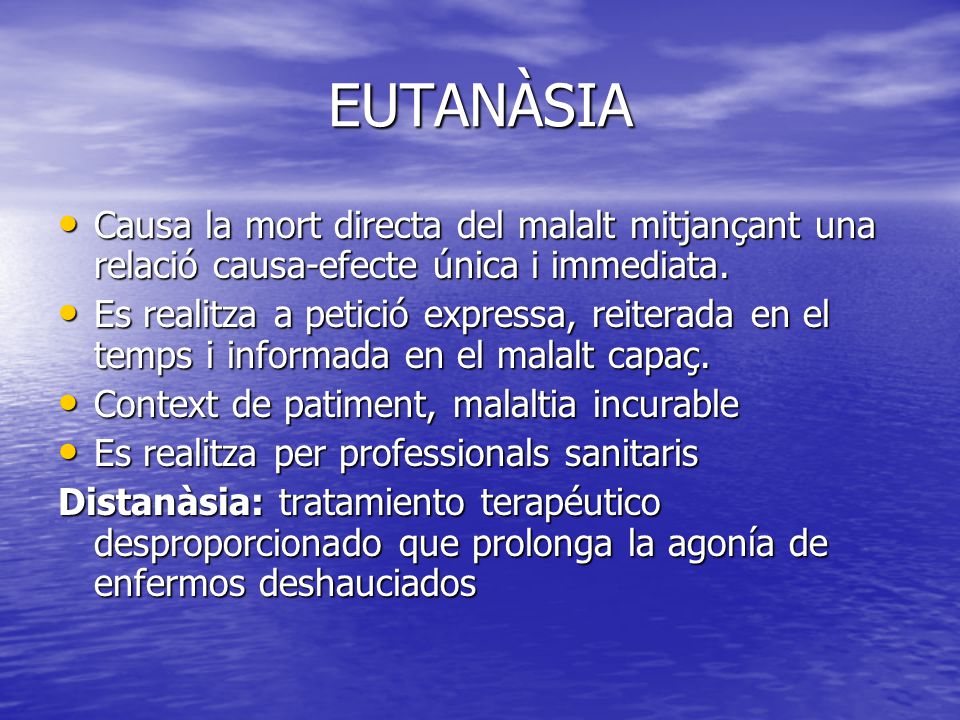 EUTANÀSIA Causa la mort directa del malalt mitjançant una relació causa-efecte única i immediata.