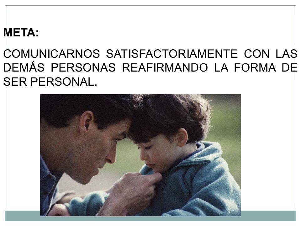 META: COMUNICARNOS SATISFACTORIAMENTE CON LAS DEMÁS PERSONAS REAFIRMANDO LA FORMA DE SER PERSONAL.