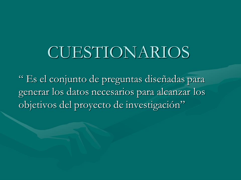 CUESTIONARIOS Es el conjunto de preguntas diseñadas para generar los datos necesarios para alcanzar los objetivos del proyecto de investigación