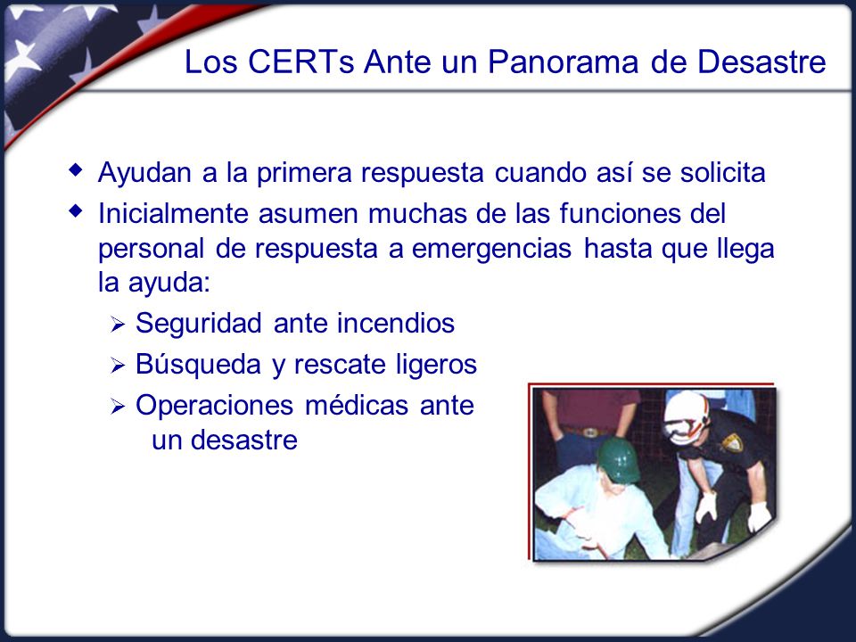 Resumen de la Unidad Los CERTs son parte de la variedad de agencias y personal que cooperan para proporcionar ayuda posteriormente a un desastre.