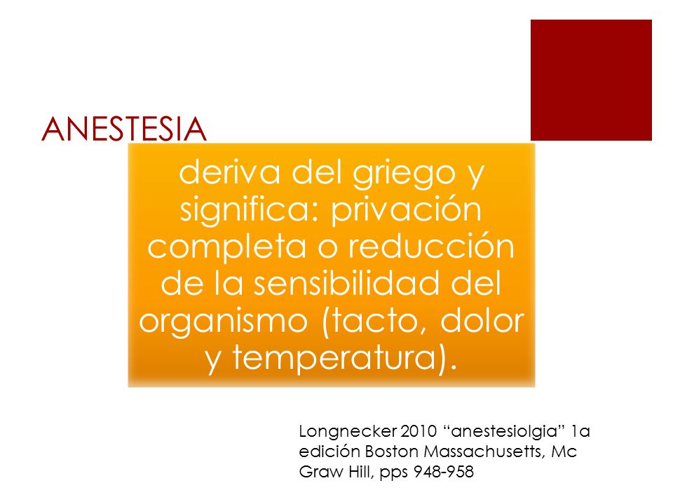 ANESTESIA deriva del griego y significa: privación completa o reducción de la sensibilidad del organismo (tacto, dolor y temperatura).