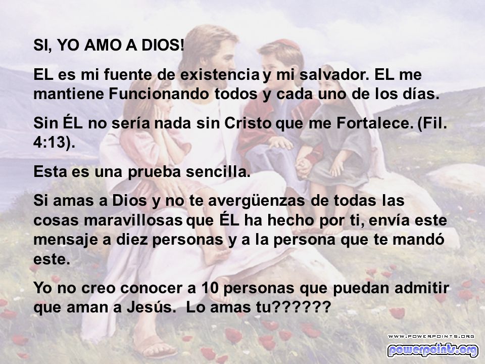 SI, YO AMO A DIOS! EL es mi fuente de existencia y mi salvador. EL me mantiene Funcionando todos y cada uno de los días.
