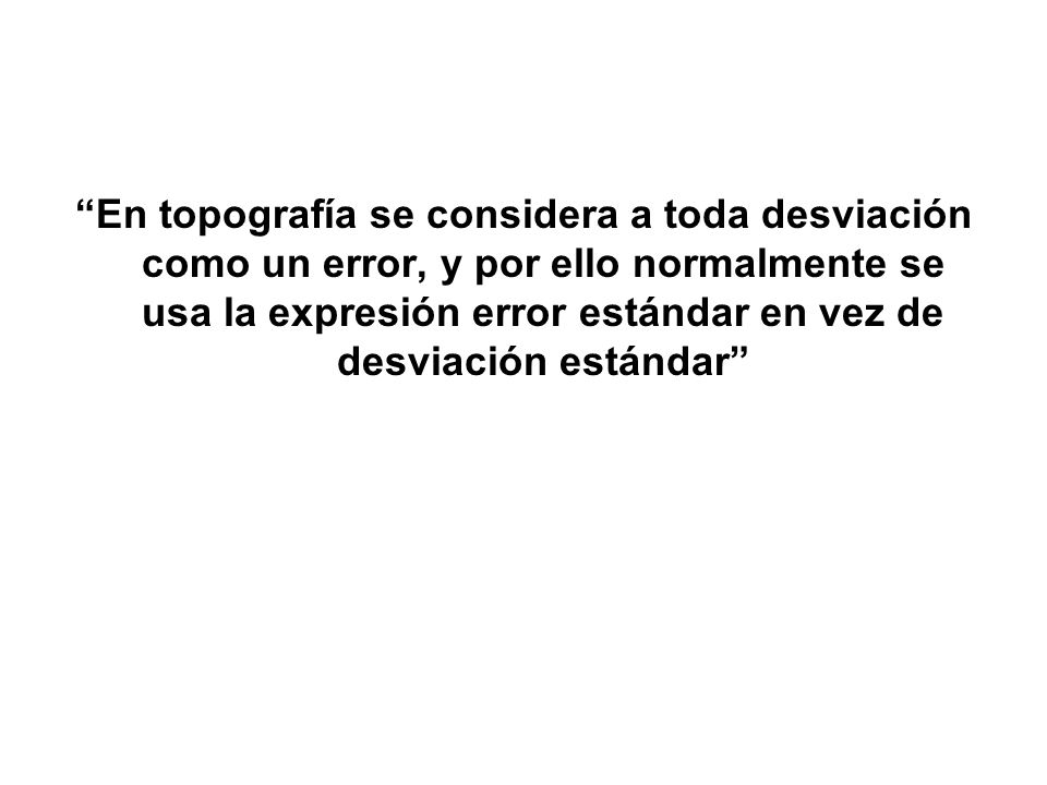 En topografía se considera a toda desviación como un error, y por ello normalmente se usa la expresión error estándar en vez de desviación estándar