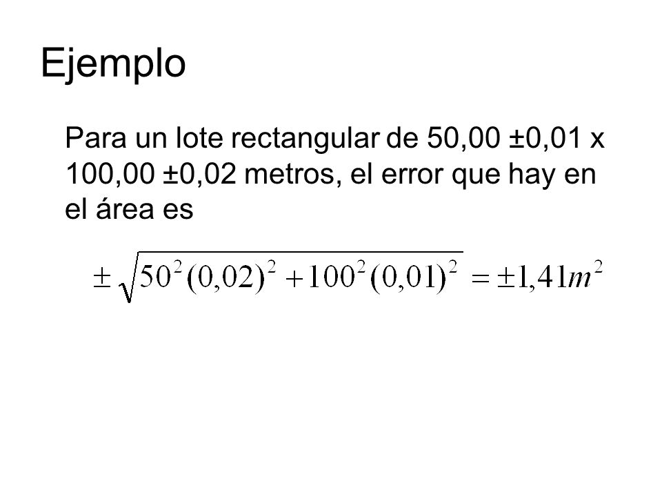 Ejemplo Para un lote rectangular de 50,00 ±0,01 x 100,00 ±0,02 metros, el error que hay en el área es.