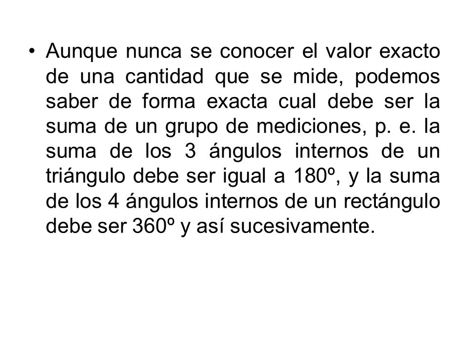 Aunque nunca se conocer el valor exacto de una cantidad que se mide, podemos saber de forma exacta cual debe ser la suma de un grupo de mediciones, p.