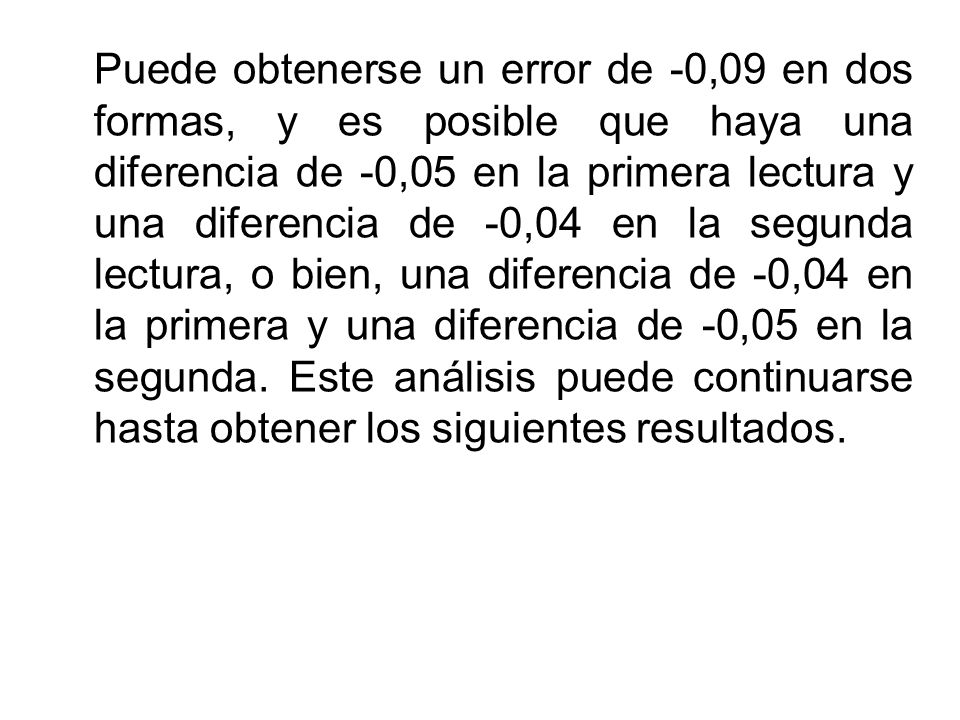 Puede obtenerse un error de -0,09 en dos formas, y es posible que haya una diferencia de -0,05 en la primera lectura y una diferencia de -0,04 en la segunda lectura, o bien, una diferencia de -0,04 en la primera y una diferencia de -0,05 en la segunda.
