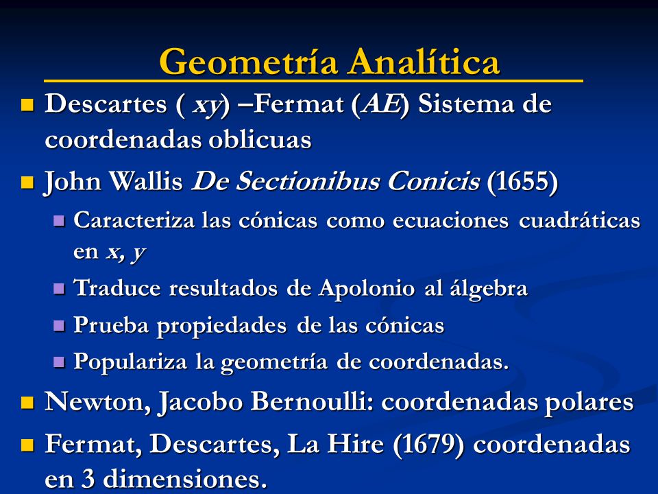 Geometría Analítica Descartes ( xy) –Fermat (AE) Sistema de coordenadas oblicuas. John Wallis De Sectionibus Conicis (1655)