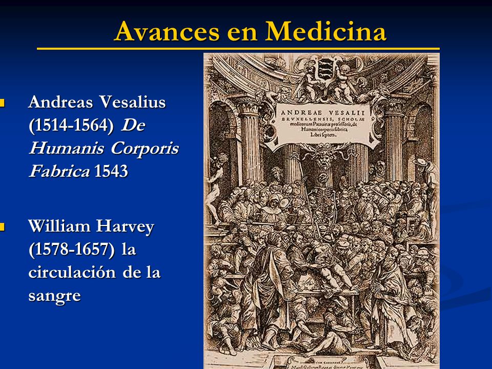 Avances en Medicina Andreas Vesalius ( ) De Humanis Corporis Fabrica 1543.